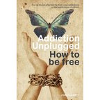 Addiction Unplugged: How To Be Free: For all those affected by their own addictions or the addictions of others - Paperback