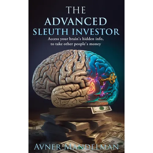 The Advanced Sleuth Investor: Access your brain's hidden info, to take other people's money