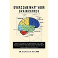 Overcome What Your Brain Cannot: Retrain your brain to respond the way it did prior to experiencing illness, physical trauma, or emotional injury incl