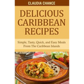 Delicious Caribbean Recipes: Simple, Tasty, Quick, and Easy Meals From The Caribbean Islands