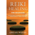 Reiki Healing for Beginners: A Practical Guide to Learning the Fundamentals of Reiki Healing for Common Ailments