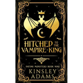 Hitched to the Vampire King: A Fated Mates Vampire and Vampire Slayer Romance