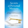 Secrets of Personal Mastery: Advanced Techniques for Accessing Your Higher Levels of Consciousness