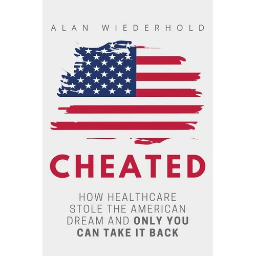 Cheated: How Healthcare Stole The American Dream And Only You Can Take It Back