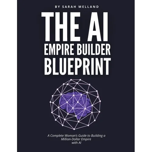 The AI Empire Builder Blueprint: A Complete Woman's Guide to Building a Million-Dollar Empire with AI