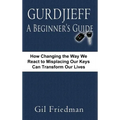 Gurdjieff, a Beginner's Guide--How Changing the Way We React to Misplacing Our Keys Can Transform Our Lives