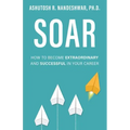Soar: How to Become Extraordinary and Successful in Your Career