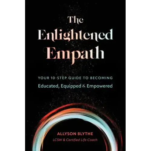 The Enlightened Empath: Your 10-Step Guide to Becoming Educated, Equipped & Empowered