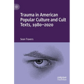 Trauma in American Popular Culture and Cult Texts, 1980-2020