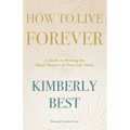 How to Live Forever: A Guide to Writing the Final Chapter of Your Life Story