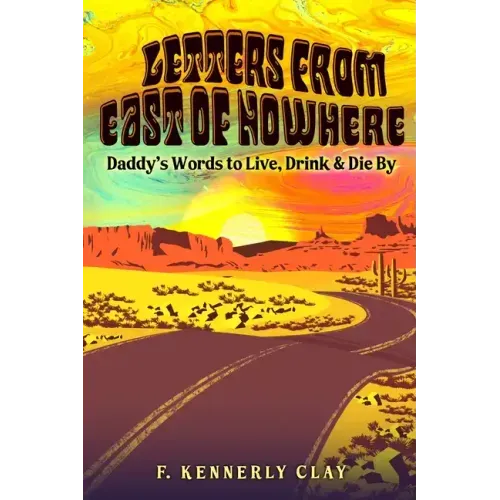 Letters from East of Nowhere: Daddy's Words to Live, Drink & Die By