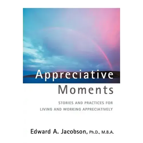 Appreciative Moments: Stories and Practices for Living and Working Appreciatively