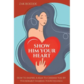 Show Him Your Heart: How To Inspire A Man To Cherish You By Vulnerably Sharing Your Feelings.