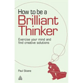 How to Be a Brilliant Thinker: Exercise Your Mind and Find Creative Solutions
