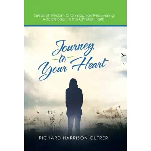 Journey to Your Heart: Seeds of Wisdom to Companion Recovering Addicts Back to the Christian Faith