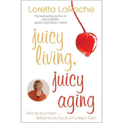 Juicy Living, Juicy Aging: Kick Up Your Heels Before You're Too Short to Wear Them
