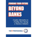 Funding Your Future Beyond Banks: Creative Alternatives to Funding Your Startup or Business Initiative
