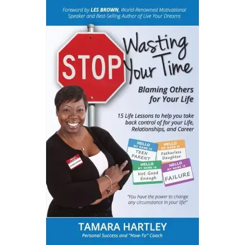 Stop Wasting Your Time Blaming Others for Your Life: 15 Life Lessons to help you take back control of your Life, Relationships and Career