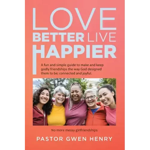 Love Better Live Happier: A fun and simple guide to make and keep godly friendships the way God designed them to be; connected and joyful.