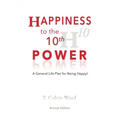 Happiness to the 10th Power: A General Life Plan for Being Happy