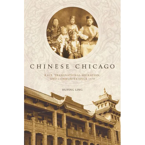 Chinese Chicago: Race, Transnational Migration, and Community Since 1870