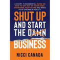 Shut Up and Start the Damn Business: A Short Fundamental Guide on How to Get Out of Your Head, Overcome Your Fears and Make Your Dreams A Reality.
