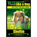 Sheltie, Sheltie Training AAA AKC Think Like a Dog But Don't Eat Your Poop!: Here's EXACTLY How To TRAIN Your Sheltie