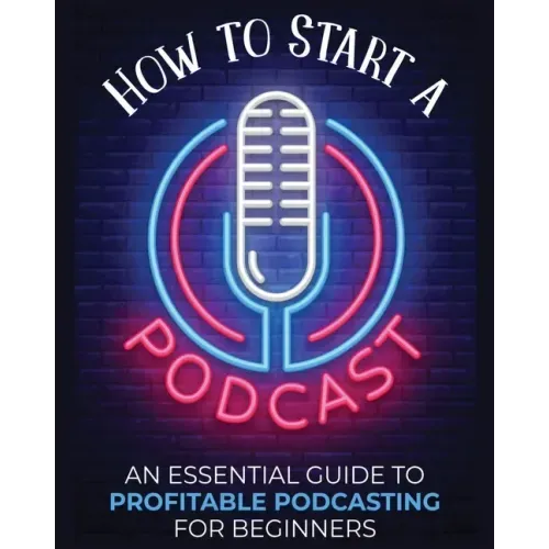 How to Start a Podcast: An Essential Guide to Profitable Podcasting for Beginners.