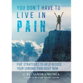 You Don't Have To Live In Pain: Five Strategies to Help Reduce Your Chronic Pain Right Now