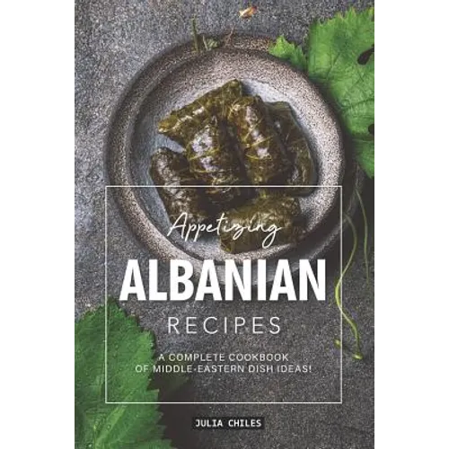 Appetizing Albanian Recipes: A Complete Cookbook of Middle-Eastern Dish Ideas!