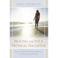 Praying for Your Prodigal Daughter: Hope, Help & Encouragement for Hurting Parents