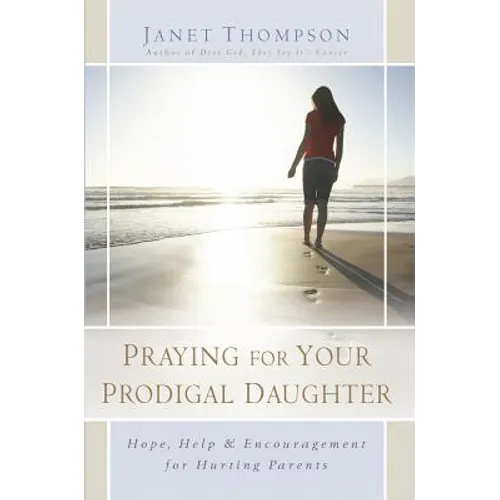 Praying for Your Prodigal Daughter: Hope, Help & Encouragement for Hurting Parents