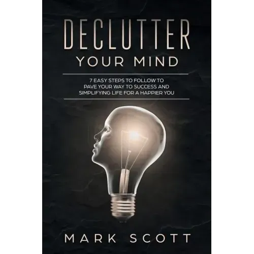 Declutter Your Mind: 7 Easy Steps to Follow to Pave Your Way to Success and Simplifying Life for a Happier You