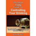 The Smart & Easy Guide To Controlling Your Drinking: How Quit Drinking And Stay Sober On The Path To Alcohol Addiction Treatment And Alcoholism Recove