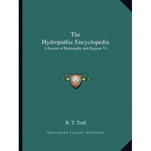 The Hydropathic Encyclopedia: A System of Hydropathy and Hygiene V1