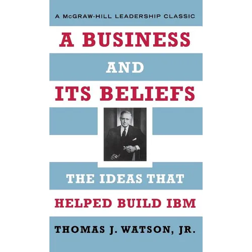 A Business and Its Beliefs: The Ideas That Helped Build IBM