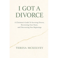 I Got A Divorce: A Christian's Guide to Surviving Divorce, Recovering Your Heart, and Discovering New Beginnings