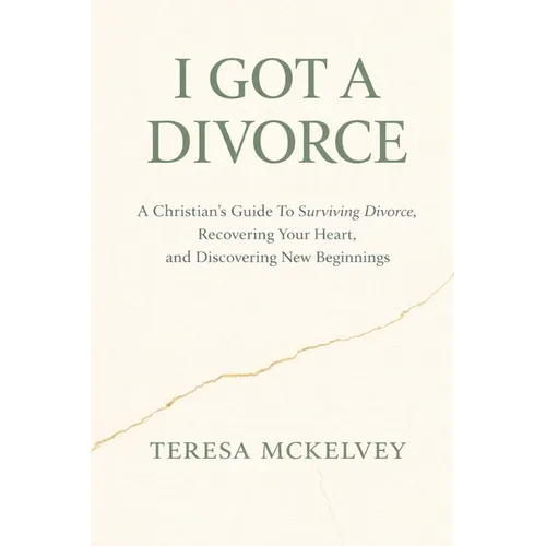 I Got A Divorce: A Christian's Guide to Surviving Divorce, Recovering Your Heart, and Discovering New Beginnings