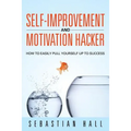 Self-Improvement and Motivation Hacker: How to Easily Pull Yourself Up to Success