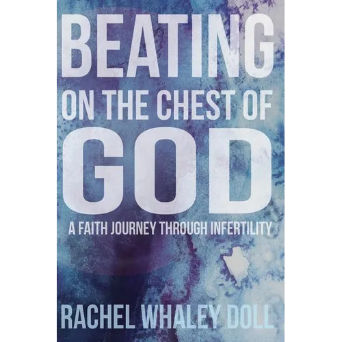 Beating on the Chest of God: A Faith Journey through Infertility