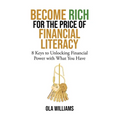 Become Rich for the Price of Financial Literacy: 8 Keys to Unlocking Financial Power With What You Have
