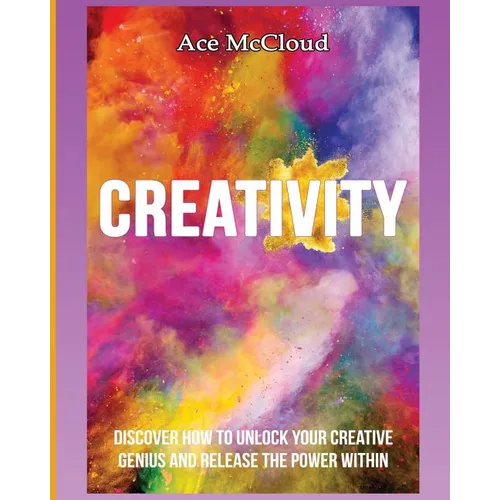 Creativity: Discover How To Unlock Your Creative Genius And Release The Power Within