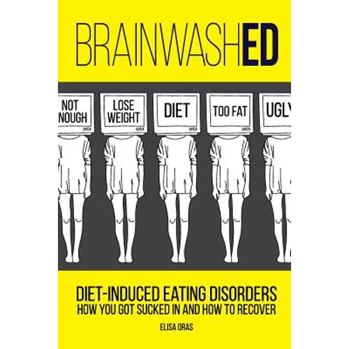 BrainwashED: Diet-Induced Eating Disorders. How You Got Sucked In and How To Recover
