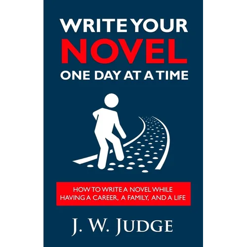 Write Your Novel One Day at a Time: How to Write a Novel While Having a Career, a Family, and a Life