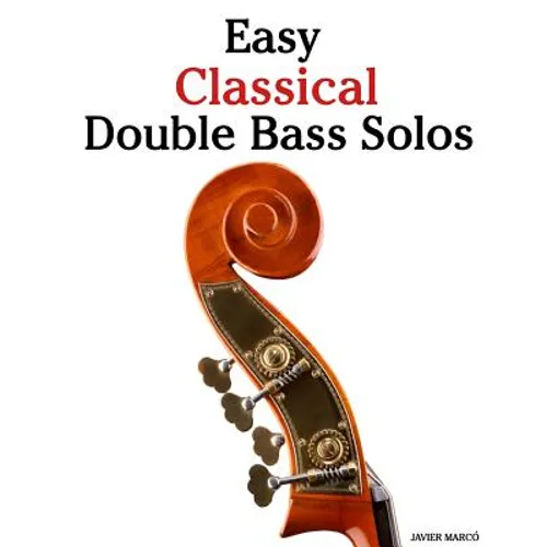 Easy Classical Double Bass Solos: Featuring Music of Bach, Mozart, Beethoven, Handel and Other Composers.