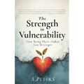 The Strength in Vulnerability: How Being Open Makes You Stronger