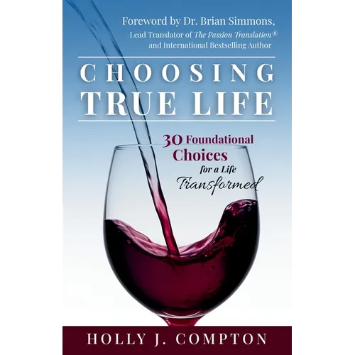 Choosing True Life: 30 Foundational Choices for a Life Transformed