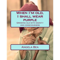 When I'm old, I shall wear purple.: Growing old with dignity and consciousness