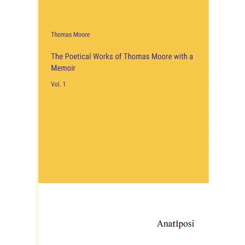 The Poetical Works of Thomas Moore with a Memoir: Vol. 1