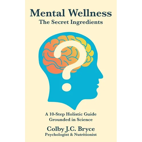 Mental Wellness The Secret Ingredients: A 10-Step Holistic Guide Grounded in Science